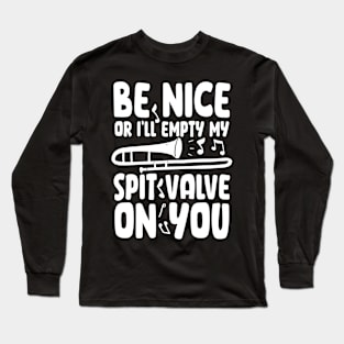 Be Nice or I'll Empty My Spit Valve On You Long Sleeve T-Shirt